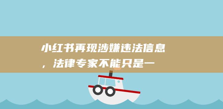 小红书再现涉嫌违法信息，法律专家不能只是一