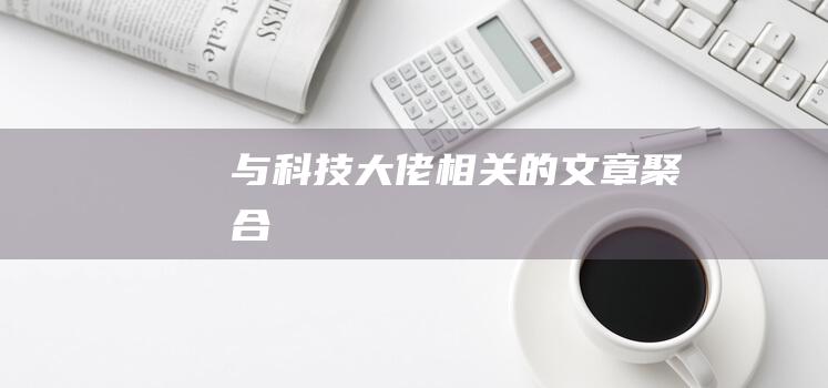 与科技大佬相关的文章聚合